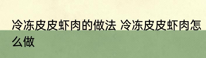 冷冻皮皮虾肉的做法 冷冻皮皮虾肉怎么做