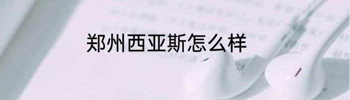 郑州西亚斯怎么样