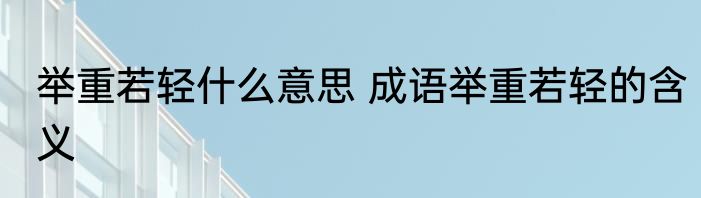 举重若轻什么意思 成语举重若轻的含义