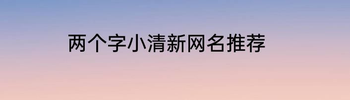 两个字小清新网名推荐