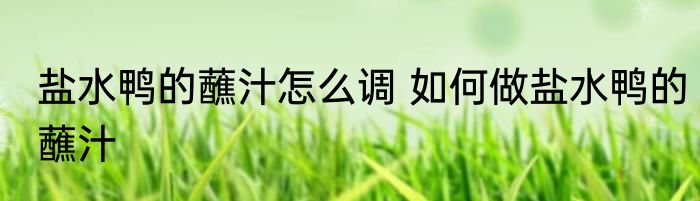 盐水鸭的蘸汁怎么调 如何做盐水鸭的蘸汁