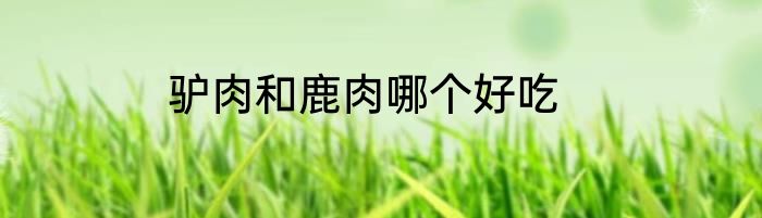 驴肉和鹿肉哪个好吃