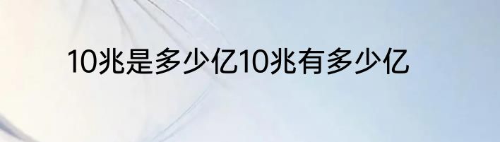 10兆是多少亿10兆有多少亿