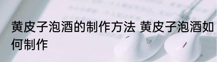 黄皮子泡酒的制作方法 黄皮子泡酒如何制作