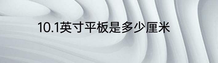 10.1英寸平板是多少厘米