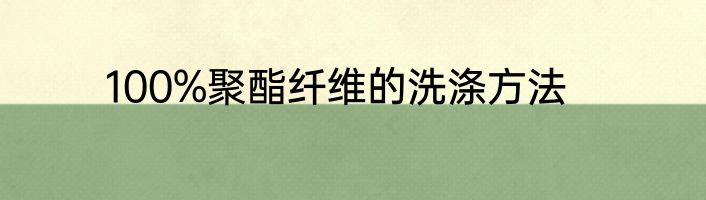 100%聚酯纤维的洗涤方法