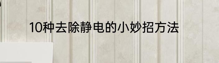 10种去除静电的小妙招方法