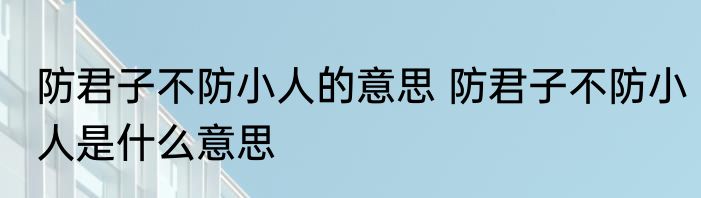 防君子不防小人的意思 防君子不防小人是什么意思