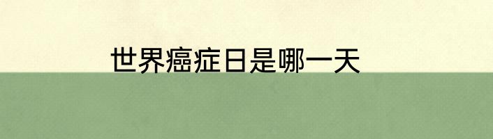 世界癌症日是哪一天