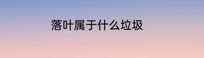 落叶属于什么垃圾
