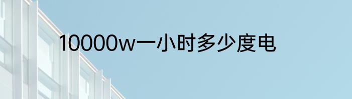 10000w一小时多少度电