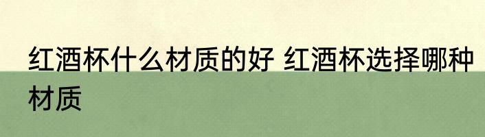 红酒杯什么材质的好 红酒杯选择哪种材质