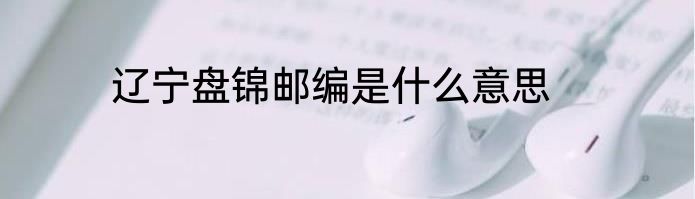 辽宁盘锦邮编是什么意思