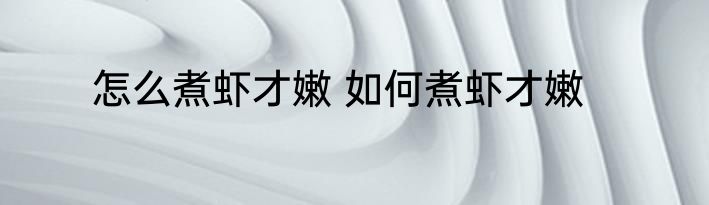 怎么煮虾才嫩 如何煮虾才嫩