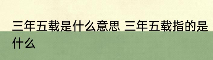 三年五载是什么意思 三年五载指的是什么