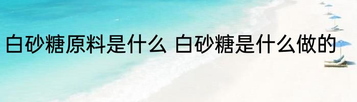 白砂糖原料是什么 白砂糖是什么做的