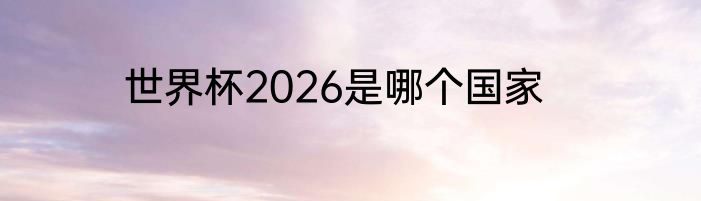 世界杯2026是哪个国家