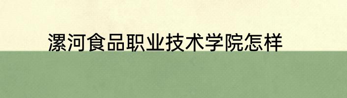 漯河食品职业技术学院怎样