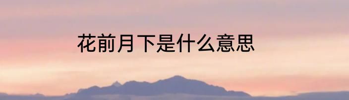 花前月下是什么意思
