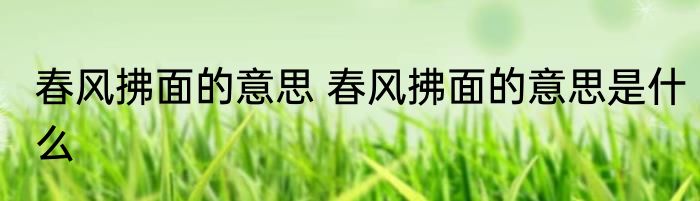 春风拂面的意思 春风拂面的意思是什么