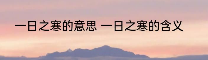 一日之寒的意思 一日之寒的含义