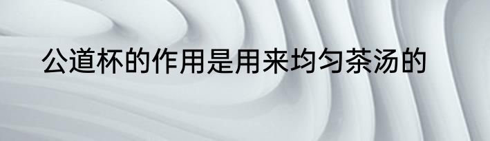 公道杯的作用是用来均匀茶汤的