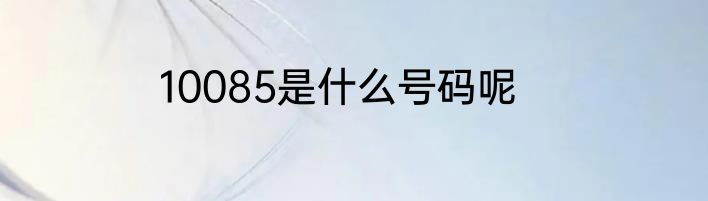 10085是什么号码呢