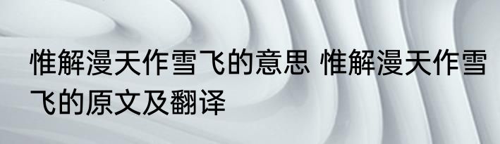 惟解漫天作雪飞的意思 惟解漫天作雪飞的原文及翻译