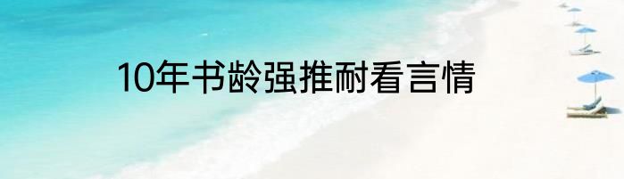 10年书龄强推耐看言情