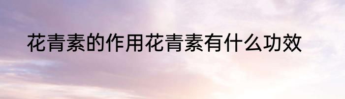 花青素的作用花青素有什么功效