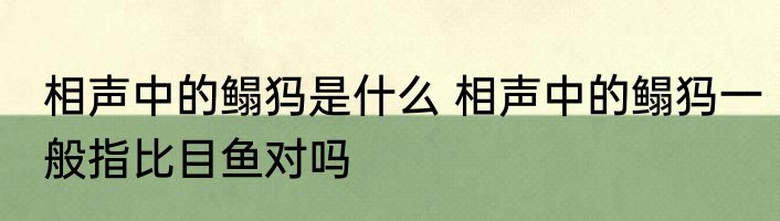 相声中的鳎犸是什么 相声中的鳎犸一般指比目鱼对吗