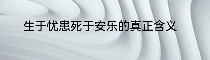 生于忧患死于安乐的真正含义