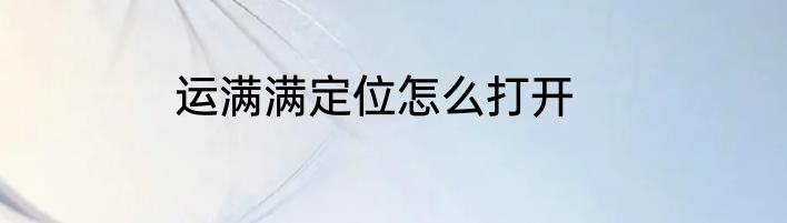 运满满定位怎么打开