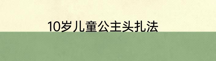 10岁儿童公主头扎法