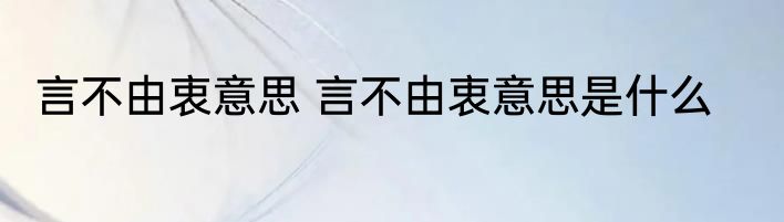 言不由衷意思 言不由衷意思是什么