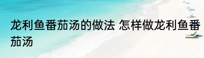 龙利鱼番茄汤的做法 怎样做龙利鱼番茄汤