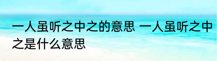 一人虽听之中之的意思 一人虽听之中之是什么意思