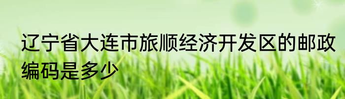 辽宁省大连市旅顺经济开发区的邮政编码是多少