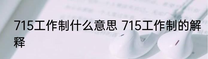 715工作制什么意思 715工作制的解释