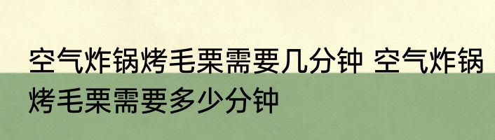 空气炸锅烤毛栗需要几分钟 空气炸锅烤毛栗需要多少分钟