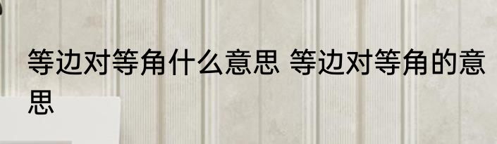 等边对等角什么意思 等边对等角的意思