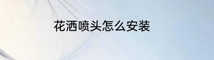 花洒喷头怎么安装