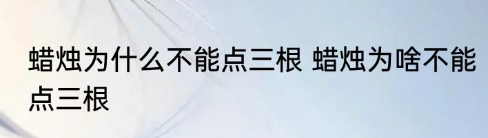 蜡烛为什么不能点三根 蜡烛为啥不能点三根