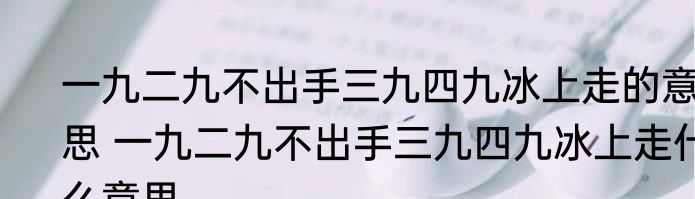 一九二九不出手三九四九冰上走的意思 一九二九不出手三九四九冰上走什么意思