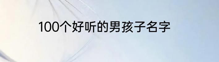 100个好听的男孩子名字