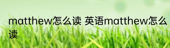 matthew怎么读 英语matthew怎么读