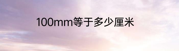 100mm等于多少厘米