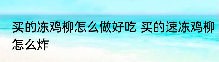 买的冻鸡柳怎么做好吃 买的速冻鸡柳怎么炸