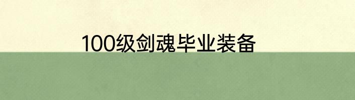 100级剑魂毕业装备