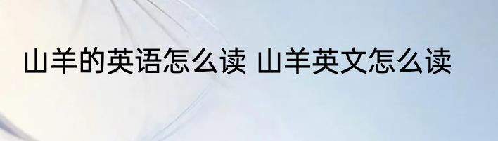 山羊的英语怎么读 山羊英文怎么读